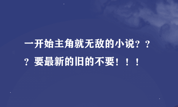 一开始主角就无敌的小说？？？要最新的旧的不要！！！