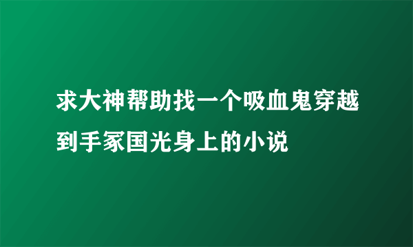 求大神帮助找一个吸血鬼穿越到手冢国光身上的小说