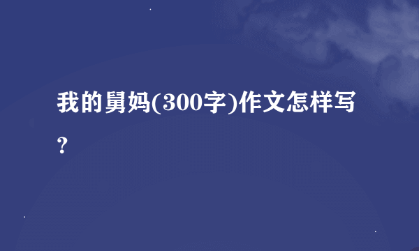 我的舅妈(300字)作文怎样写？