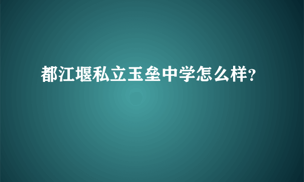 都江堰私立玉垒中学怎么样？