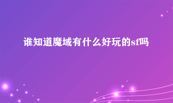 谁知道魔域有什么好玩的sf吗