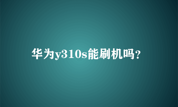 华为y310s能刷机吗？