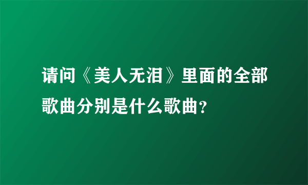 请问《美人无泪》里面的全部歌曲分别是什么歌曲？