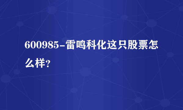 600985-雷鸣科化这只股票怎么样？