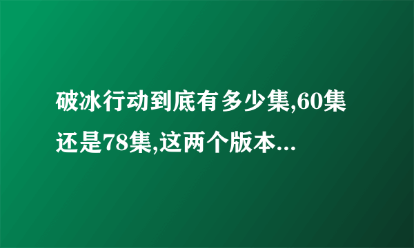 破冰行动到底有多少集,60集还是78集,这两个版本有什么区别。