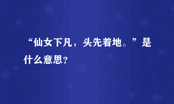 “仙女下凡，头先着地。”是什么意思？