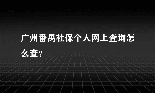 广州番禺社保个人网上查询怎么查？