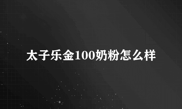 太子乐金100奶粉怎么样