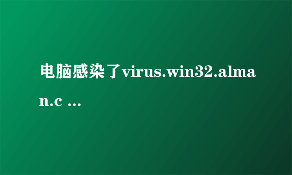 电脑感染了virus.win32.alman.c 病毒怎么办？