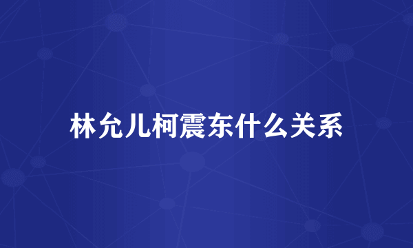 林允儿柯震东什么关系