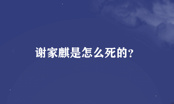 谢家麒是怎么死的？