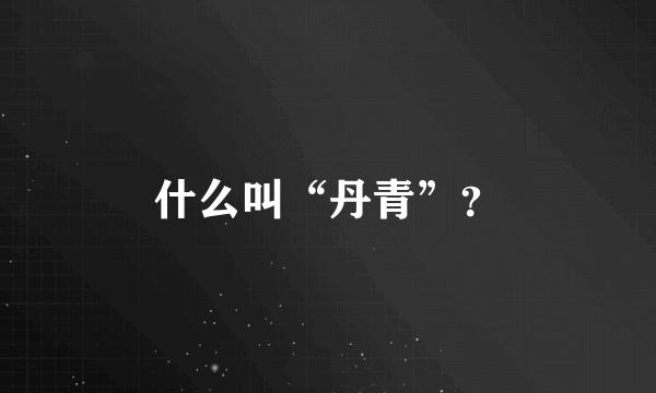 什么叫“丹青”？