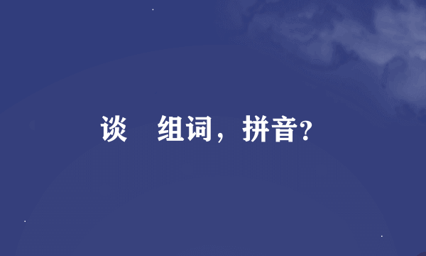 谈旳组词，拼音？