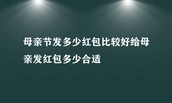 母亲节发多少红包比较好给母亲发红包多少合适