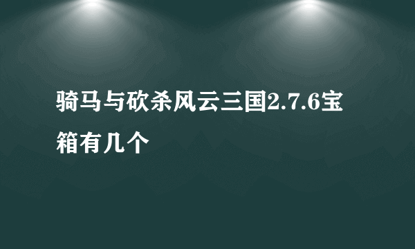 骑马与砍杀风云三国2.7.6宝箱有几个