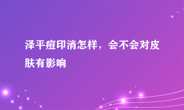 泽平痘印消怎样，会不会对皮肤有影响