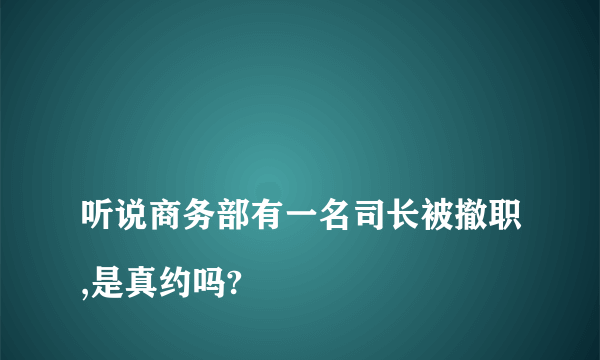 
听说商务部有一名司长被撤职,是真约吗?

