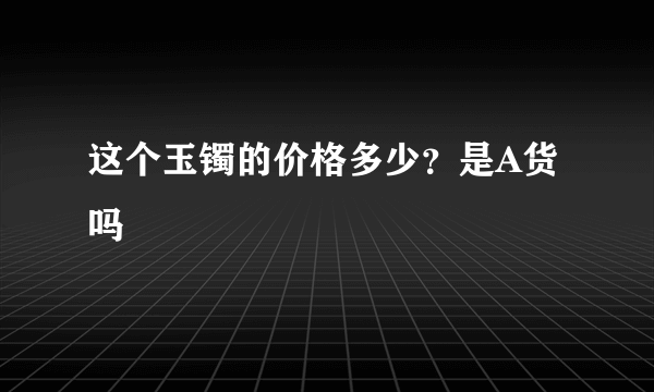 这个玉镯的价格多少？是A货吗