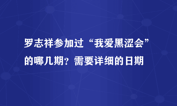 罗志祥参加过“我爱黑涩会”的哪几期？需要详细的日期