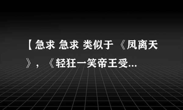 【急求 急求 类似于 《凤离天》，《轻狂一笑帝王受》，《魅皇邪帝》的古风耽美帝王受小说，必须要