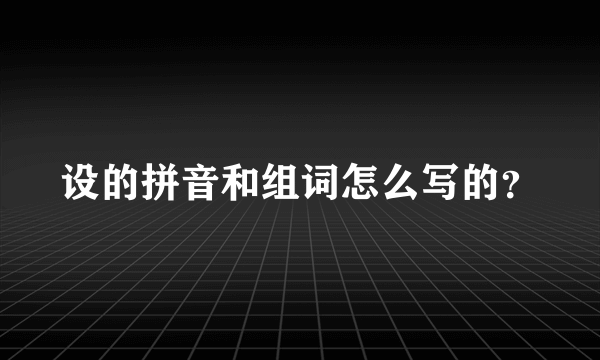 设的拼音和组词怎么写的？