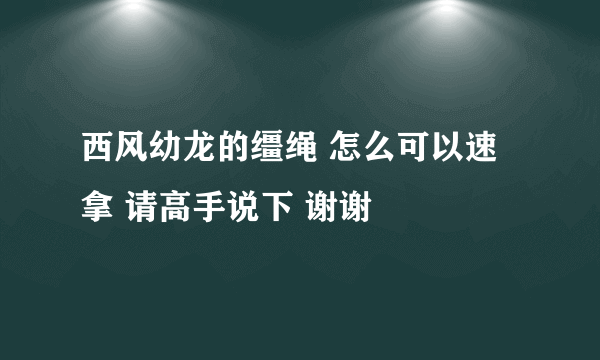 西风幼龙的缰绳 怎么可以速拿 请高手说下 谢谢