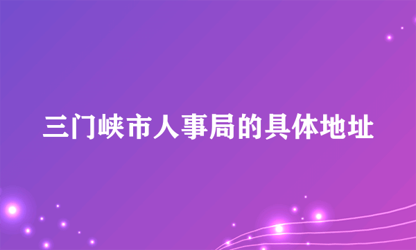 三门峡市人事局的具体地址