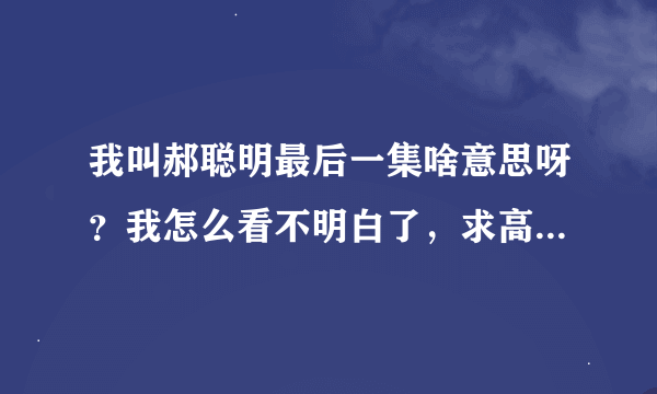 我叫郝聪明最后一集啥意思呀？我怎么看不明白了，求高人指点迷津