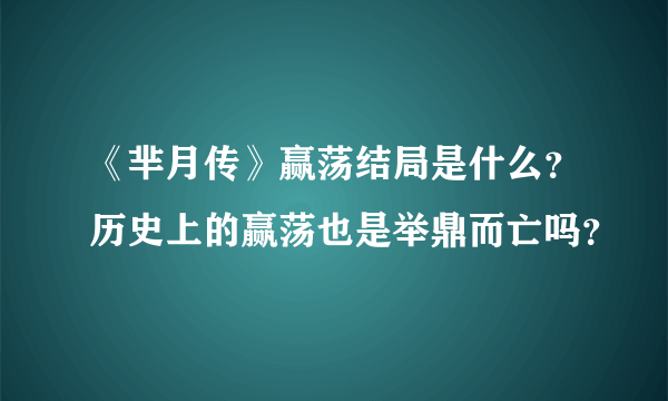 《芈月传》赢荡结局是什么？历史上的赢荡也是举鼎而亡吗？