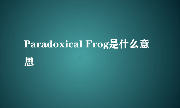 Paradoxical Frog是什么意思