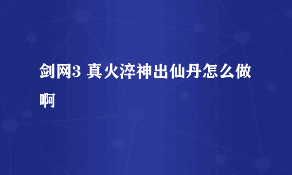 剑网3 真火淬神出仙丹怎么做啊