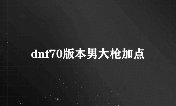 dnf70版本男大枪加点