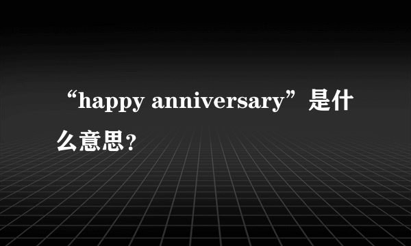 “happy anniversary”是什么意思？