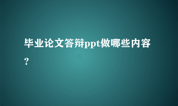 毕业论文答辩ppt做哪些内容？