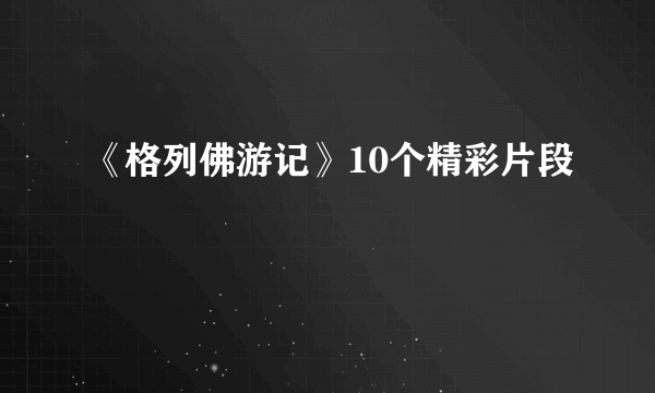 《格列佛游记》10个精彩片段