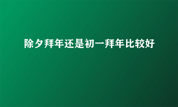 除夕拜年还是初一拜年比较好