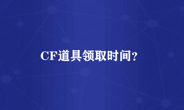 CF道具领取时间？