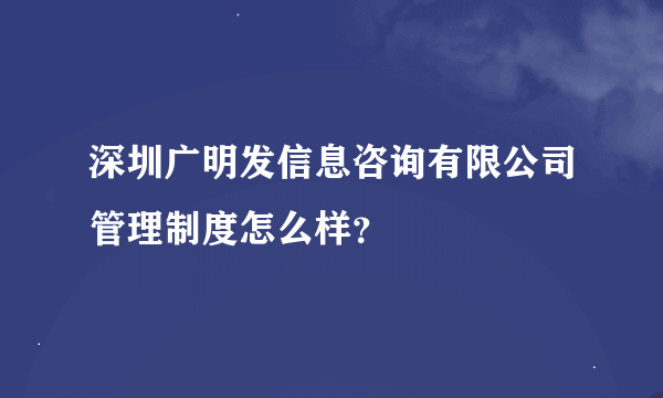 深圳广明发信息咨询有限公司管理制度怎么样？