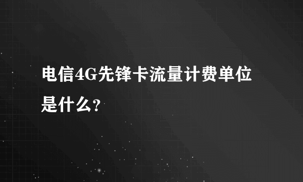 电信4G先锋卡流量计费单位是什么？