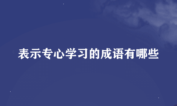 表示专心学习的成语有哪些