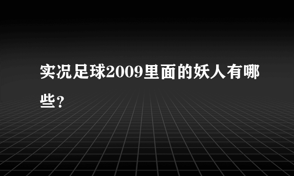 实况足球2009里面的妖人有哪些？