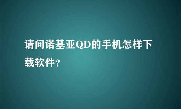 请问诺基亚QD的手机怎样下载软件？