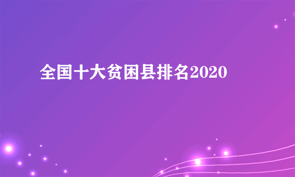 全国十大贫困县排名2020