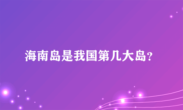 海南岛是我国第几大岛？