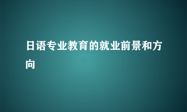 日语专业教育的就业前景和方向