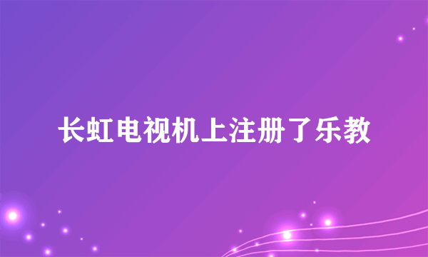 长虹电视机上注册了乐教