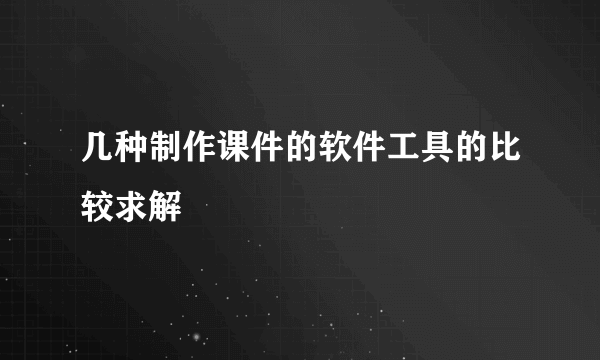 几种制作课件的软件工具的比较求解