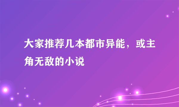 大家推荐几本都市异能，或主角无敌的小说