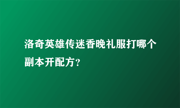 洛奇英雄传迷香晚礼服打哪个副本开配方？