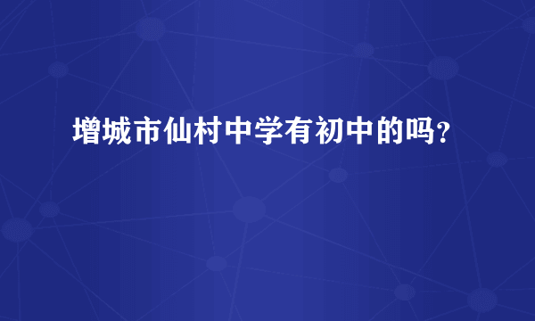 增城市仙村中学有初中的吗？